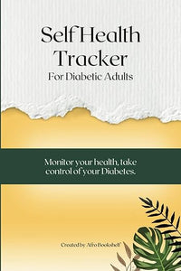 Self Health Tracker for Diabetic Adults: Daily Blood Sugar and Blood Pressure Log, Record Nutrition and Diet, Monitor Glucose Levels: Track Pain Management and Doctor Visits