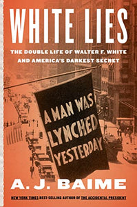 WHITE LIES: THE DOUBLE LIFE OF WALTER F. WHITE AND AMERICA'S DARKEST SECRET