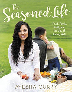 THE SEASONED LIFE: FOOD, FAMILY, FAITH, AND THE JOY OF EATING WELL